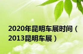 2020年昆明车展时间（2013昆明车展）