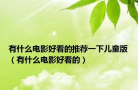 有什么电影好看的推荐一下儿童版（有什么电影好看的）