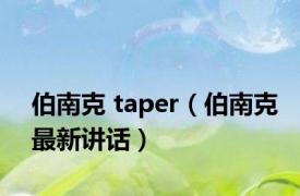 伯南克 taper（伯南克最新讲话）