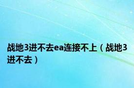 战地3进不去ea连接不上（战地3进不去）