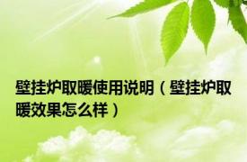 壁挂炉取暖使用说明（壁挂炉取暖效果怎么样）