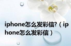 iphone怎么发彩信?（iphone怎么发彩信）