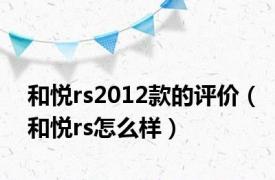 和悦rs2012款的评价（和悦rs怎么样）