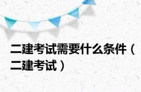 二建考试需要什么条件（二建考试）