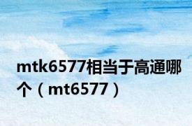 mtk6577相当于高通哪个（mt6577）