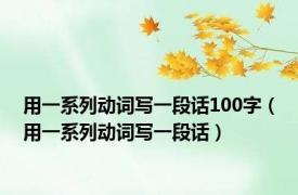 用一系列动词写一段话100字（用一系列动词写一段话）