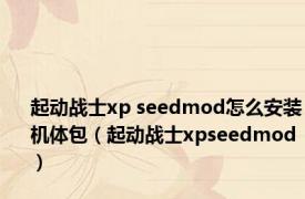 起动战士xp seedmod怎么安装机体包（起动战士xpseedmod）