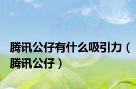 腾讯公仔有什么吸引力（腾讯公仔）