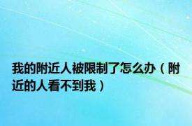 我的附近人被限制了怎么办（附近的人看不到我）