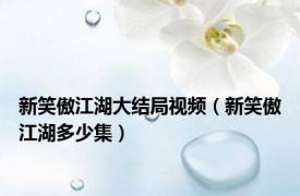 新笑傲江湖大结局视频（新笑傲江湖多少集）