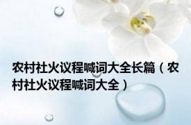 农村社火议程喊词大全长篇（农村社火议程喊词大全）