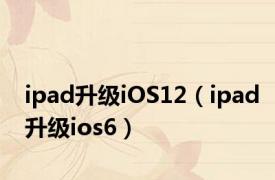 ipad升级iOS12（ipad升级ios6）