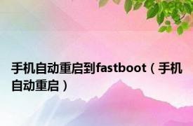 手机自动重启到fastboot（手机自动重启）