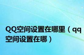 QQ空间设置在哪里（qq空间设置在哪）