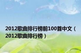 2012歌曲排行榜前100首中文（2012歌曲排行榜）