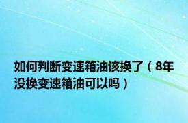 如何判断变速箱油该换了（8年没换变速箱油可以吗）