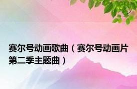 赛尔号动画歌曲（赛尔号动画片第二季主题曲）