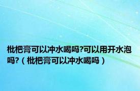 枇杷膏可以冲水喝吗?可以用开水泡吗?（枇杷膏可以冲水喝吗）