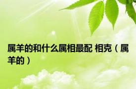 属羊的和什么属相最配 相克（属羊的）