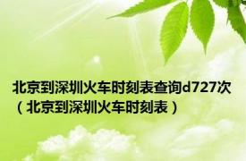 北京到深圳火车时刻表查询d727次（北京到深圳火车时刻表）