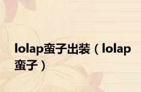 lolap蛮子出装（lolap蛮子）