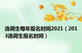 选调生每年报名时间2021（2013选调生报名时间）