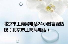 北京市工商局电话24小时客服热线（北京市工商局电话）