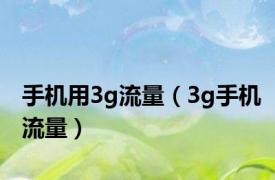 手机用3g流量（3g手机流量）