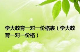 学大教育一对一价格表（学大教育一对一价格）