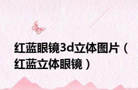 红蓝眼镜3d立体图片（红蓝立体眼镜）