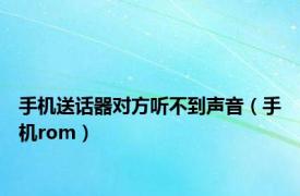 手机送话器对方听不到声音（手机rom）