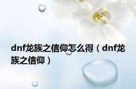 dnf龙族之信仰怎么得（dnf龙族之信仰）