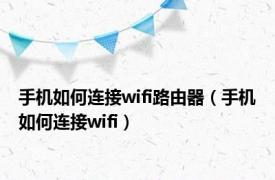 手机如何连接wifi路由器（手机如何连接wifi）