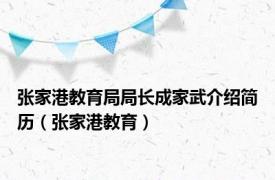 张家港教育局局长成家武介绍简历（张家港教育）