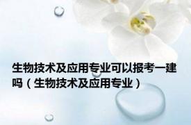 生物技术及应用专业可以报考一建吗（生物技术及应用专业）