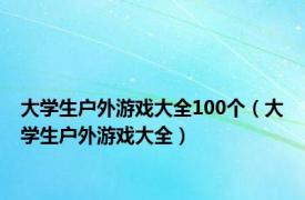 大学生户外游戏大全100个（大学生户外游戏大全）