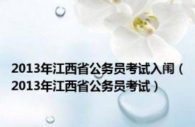 2013年江西省公务员考试入闱（2013年江西省公务员考试）