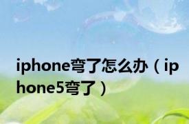 iphone弯了怎么办（iphone5弯了）