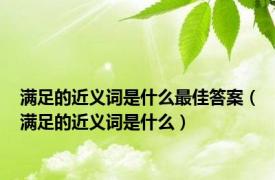 满足的近义词是什么最佳答案（满足的近义词是什么）