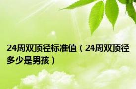 24周双顶径标准值（24周双顶径多少是男孩）