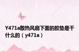 Y471a散热风扇下面的胶垫是干什么的（y471a）