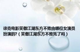 徐克电影笑傲江湖东方不败由哪位女演员扮演的?（笑傲江湖东方不败死了吗）