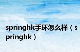 springhk手环怎么样（springhk）