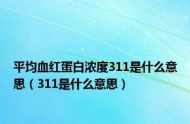 平均血红蛋白浓度311是什么意思（311是什么意思）