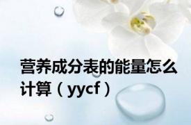 营养成分表的能量怎么计算（yycf）