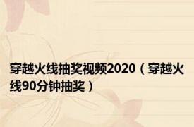 穿越火线抽奖视频2020（穿越火线90分钟抽奖）