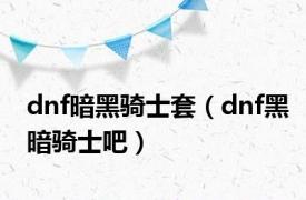 dnf暗黑骑士套（dnf黑暗骑士吧）