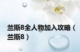 兰斯8全人物加入攻略（兰斯8）