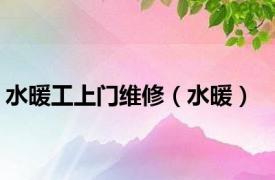 水暖工上门维修（水暖）