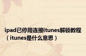 ipad已停用连接itunes解锁教程（itunes是什么意思）